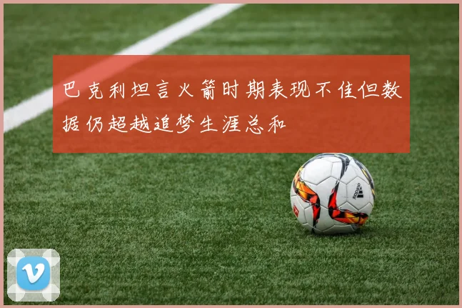 巴克利坦言火箭时期表现不佳但数据仍超越追梦生涯总和