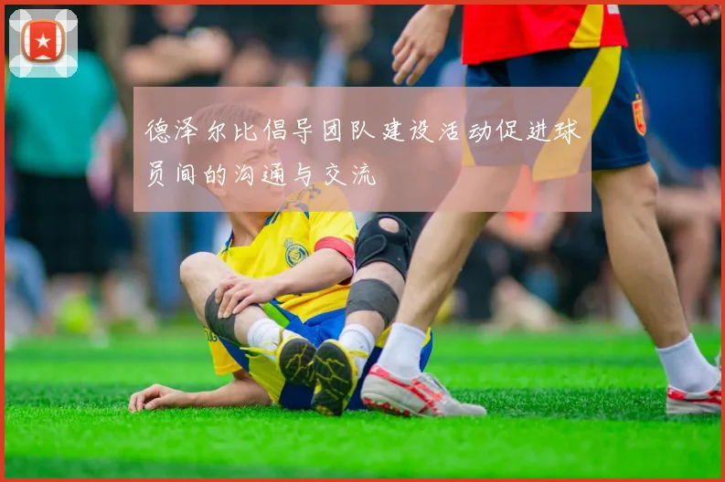 德泽尔比倡导团队建设活动促进球员间的沟通与交流