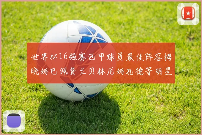 世界杯16强赛西甲球员最佳阵容揭晓姆巴佩费兰贝林厄姆孔德等明星入选