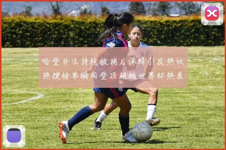 哈登非法持枪被捕后保释引发热议热搜榜单瞬间登顶超越世界杯热度