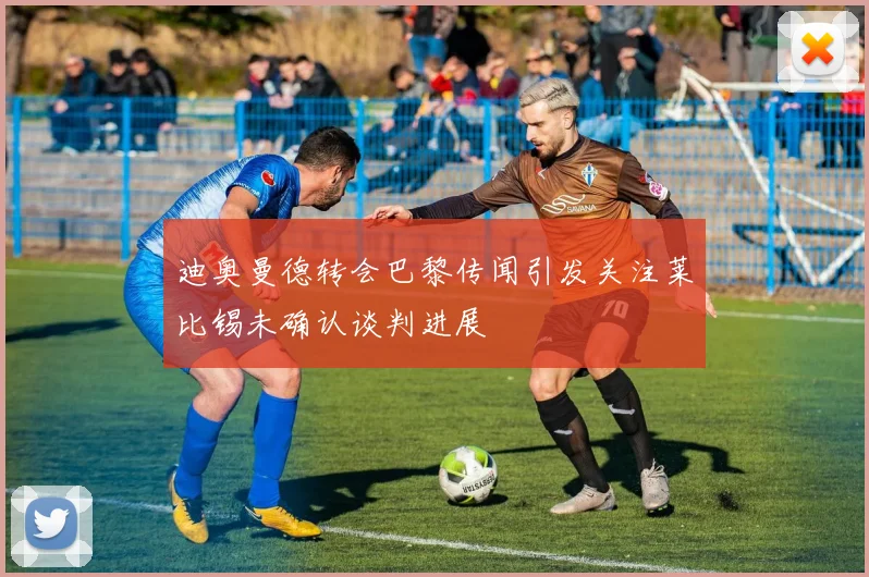迪奥曼德转会巴黎传闻引发关注莱比锡未确认谈判进展
