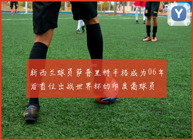 新西兰球员萨普里特辛格成为06年后首位出战世界杯的印度裔球员