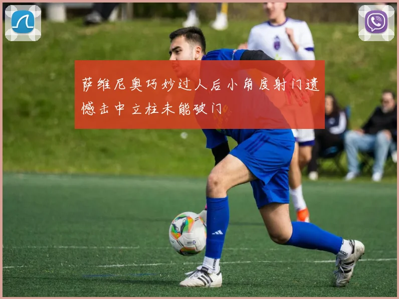 萨维尼奥巧妙过人后小角度射门遗憾击中立柱未能破门