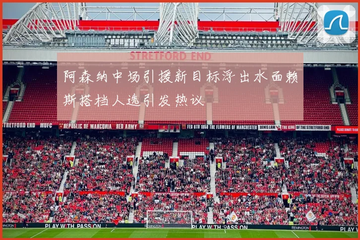 阿森纳中场引援新目标浮出水面赖斯搭档人选引发热议