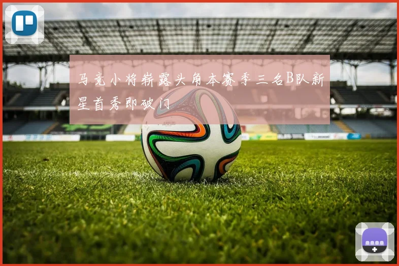 马竞小将崭露头角本赛季三名B队新星首秀即破门