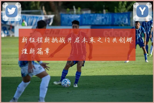 新征程新挑战开启未来之门共创辉煌新篇章