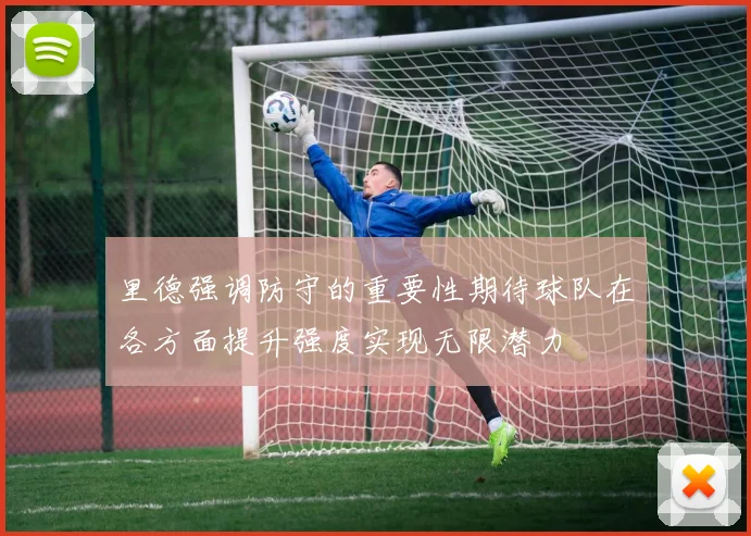 里德强调防守的重要性期待球队在各方面提升强度实现无限潜力