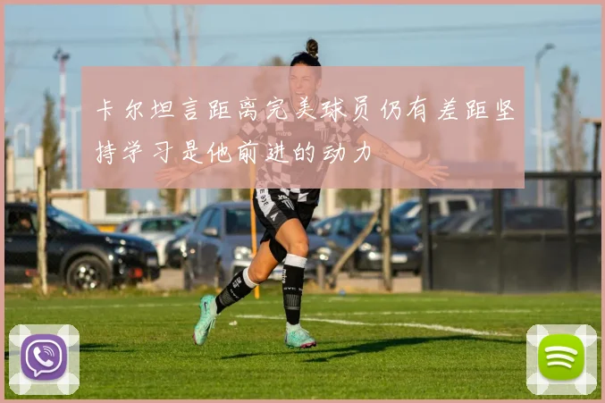 卡尔坦言距离完美球员仍有差距坚持学习是他前进的动力