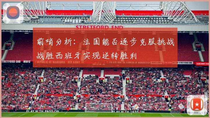 前哨分析：法国能否逐步克服挑战战胜西班牙实现逆转胜利